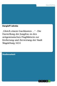 ¿Gleich einem Guckkasten . . . ¿ - Die Darstellung der Jungfrau in den zeitgenössischen Flugblättern zur Eroberung und Zerstörung der Stadt Magdeburg 1631