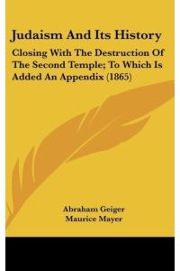 Judaism And Its History  - Closing With The Destruction Of The Second Temple; To Which Is Added An Appendix (1865)