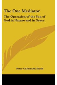 The One Mediator  - The Operation Of The Son Of God In Nature And In Grace: Eight Lectures (1884)