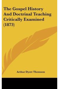The Gospel History And Doctrinal Teaching Critically Examined (1873)