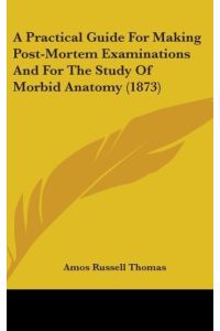 A Practical Guide For Making Post-Mortem Examinations And For The Study Of Morbid Anatomy (1873)