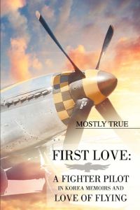 First Love  - A Fighter Pilot in Korea Memoirs and Love of Flying