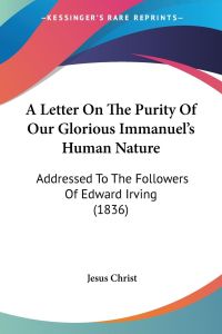 A Letter On The Purity Of Our Glorious Immanuel's Human Nature  - Addressed To The Followers Of Edward Irving (1836)