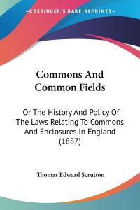 Commons And Common Fields  - Or The History And Policy Of The Laws Relating To Commons And Enclosures In England (1887)