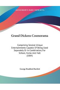Grand Dickens Cosmorama  - Comprising Several Unique Entertainments Capable Of Being Used Separately Or In Combination, For School, Home, And Hall (1884)