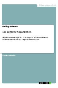 Die geplante Organisation  - Begriff und Konzept der »Planung« in Niklas Luhmanns funktional-struktureller Organisationstheorie