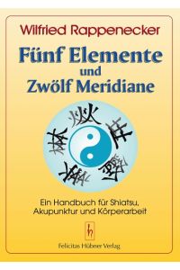 Fünf Elemente und zwölf Meridiane  - Ein Handbuch für Akupunktur Shiatsu und Körperarbeit