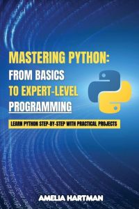 Mastering Python - Learn Python Step-by-Step with Practical Projects