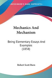 Mechanics And Mechanism  - Being Elementary Essays And Examples (1858)
