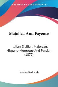 Majolica And Fayence  - Italian, Sicilian, Majorcan, Hispano-Moresque And Persian (1877)