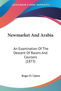 Newmarket And Arabia  - An Examination Of The Descent Of Racers And Coursers (1873)