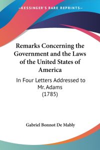Remarks Concerning the Government and the Laws of the United States of America  - In Four Letters Addressed to Mr. Adams (1785)