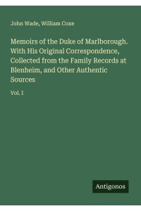 Memoirs of the Duke of Marlborough. With His Original Correspondence, Collected from the Family Records at Blenheim, and Other Authentic Sources - Vol. I