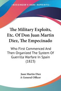 The Military Exploits, Etc. Of Don Juan Martin Diez, The Empecinado  - Who First Commenced And Then Organized The System Of Guerrilla Warfare In Spain (1823)