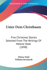 Unter Dem Christbaum  - Five Christmas Stories Selected From The Writings Of Helene Stokl (1898)