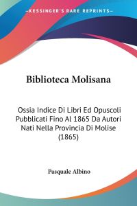 Biblioteca Molisana  - Ossia Indice Di Libri Ed Opuscoli Pubblicati Fino Al 1865 Da Autori Nati Nella Provincia Di Molise (1865)