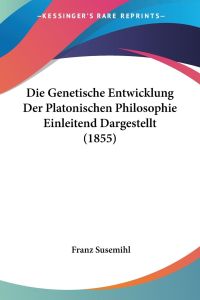 Die Genetische Entwicklung Der Platonischen Philosophie Einleitend Dargestellt (1855)
