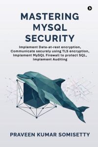 Mastering MySQL Security - Implement Data-at-rest encryption, Communicate securely using TLS encryption, Implement MySQL Firewall to protect SQL, Implement Auditing