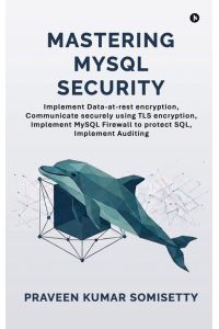 Mastering MySQL Security - Implement Data-at-rest encryption, Communicate securely using TLS encryption, Implement MySQL Firewall to protect SQL, Implement Auditing