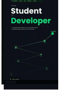 FROM STUDENT TO DEVELOPER - A Practical Guide to Python, Linux, Git, DevOps & Cloud: Build Real Projects and Get Your First Tech Role