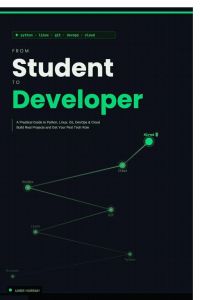 FROM STUDENT TO DEVELOPER - A Practical Guide to Python, Linux, Git, DevOps & Cloud: Build Real Projects and Get Your First Tech Role