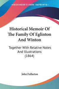 Historical Memoir Of The Family Of Eglinton And Winton  - Together With Relative Notes And Illustrations (1864)