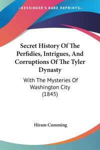 Secret History Of The Perfidies, Intrigues, And Corruptions Of The Tyler Dynasty  - With The Mysteries Of Washington City (1845)