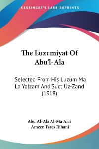 The Luzumiyat Of Abu'l-Ala  - Selected From His Luzum Ma La Yalzam And Suct Uz-Zand (1918)