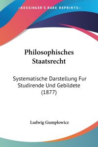 Philosophisches Staatsrecht  - Systematische Darstellung Fur Studirende Und Gebildete (1877)