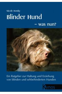 Blinder Hund - was nun?  - Ein Ratgeber zur Haltung und Erziehung von blinden und sehbehinderten Hunden