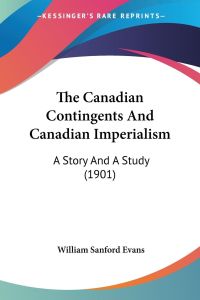 The Canadian Contingents And Canadian Imperialism  - A Story And A Study (1901)