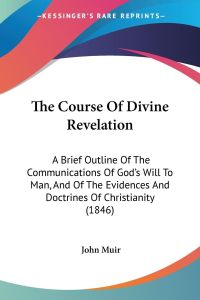 The Course Of Divine Revelation  - A Brief Outline Of The Communications Of God's Will To Man, And Of The Evidences And Doctrines Of Christianity (1846)