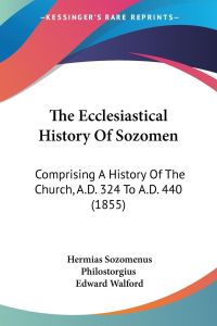 The Ecclesiastical History Of Sozomen  - Comprising A History Of The Church, A.D. 324 To A.D. 440 (1855)
