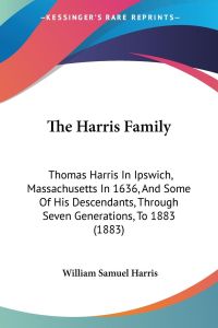 The Harris Family  - Thomas Harris In Ipswich, Massachusetts In 1636, And Some Of His Descendants, Through Seven Generations, To 1883 (1883)