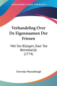 Verhandeling Over De Eigennaamen Der Friesen  - Met Ses Bijlagen, Daar Toe Betrekkelijk (1774)