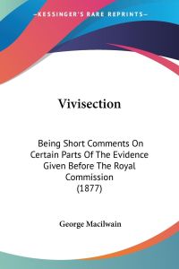 Vivisection  - Being Short Comments On Certain Parts Of The Evidence Given Before The Royal Commission (1877)