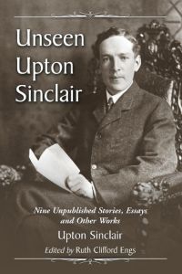 Unseen Upton Sinclair  - Nine Unpublished Stories, Essays and Other Works