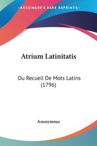 Atrium Latinitatis  - Ou Recueil De Mots Latins (1796)
