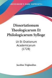 Dissertationum Theologicarum Et Philologicarum Sylloge  - Ut Et Orationum Academicarum (1728)