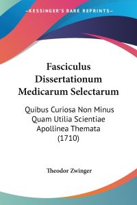 Fasciculus Dissertationum Medicarum Selectarum  - Quibus Curiosa Non Minus Quam Utilia Scientiae Apollinea Themata (1710)