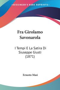 Fra Girolamo Savonarola  - I Tempi E La Satira Di Siuseppe Giusti (1871)