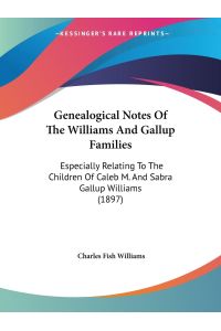Genealogical Notes Of The Williams And Gallup Families  - Especially Relating To The Children Of Caleb M. And Sabra Gallup Williams (1897)