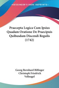 Praecepta Logica Cum Ipsius Quadam Oratione De Praecipuis Quibusdam Discendi Regulis (1742)