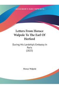 Letters From Horace Walpole To The Earl Of Herford  - During His Lordship's Embassy In Paris (1825)