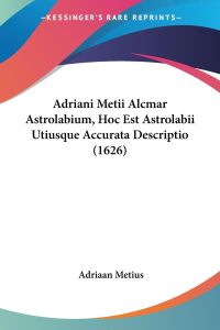 Adriani Metii Alcmar Astrolabium, Hoc Est Astrolabii Utiusque Accurata Descriptio (1626)