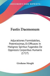 Fustis Daemonum  - Adjurationes Formidabiles, Potentissimas, Et Efficaces In Malignos Spiritus Fugandos De Oppressis Corporibus Humanis (1727)