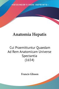 Anatomia Hepatis  - Cui Praemittuntur Quaedam Ad Rem Anatomicam Universe Spectantia (1654)