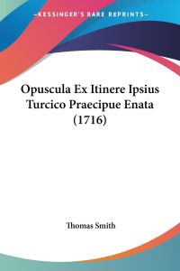 Opuscula Ex Itinere Ipsius Turcico Praecipue Enata (1716)