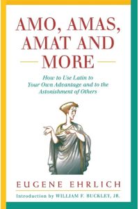 Amo, Amas, Amat and More  - How to Use Latin to Your Own Advantage and to the Astonishment of Others