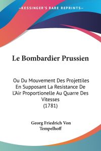 Le Bombardier Prussien  - Ou Du Mouvement Des Projettiles En Supposant La Resistance De L'Air Proportionelle Au Quarre Des Vitesses (1781)
